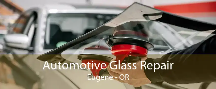 Automotive Glass Repair Eugene - OR