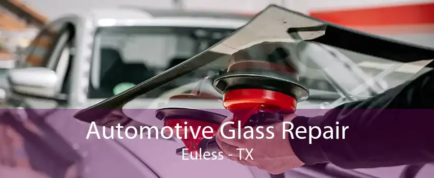 Automotive Glass Repair Euless - TX