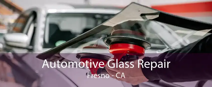 Automotive Glass Repair Fresno - CA