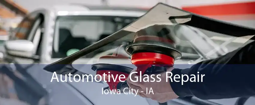 Automotive Glass Repair Iowa City - IA