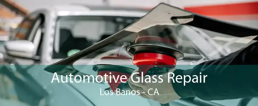 Automotive Glass Repair Los Banos - CA