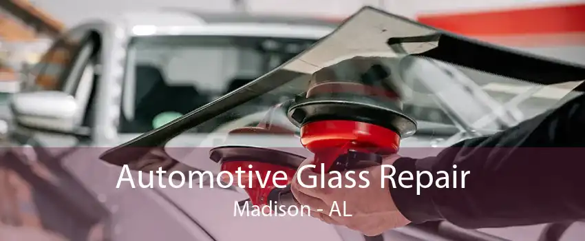 Automotive Glass Repair Madison - AL