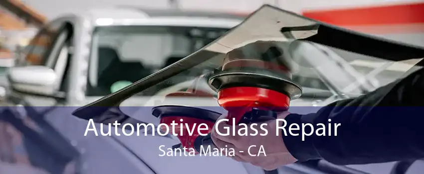 Automotive Glass Repair Santa Maria - CA