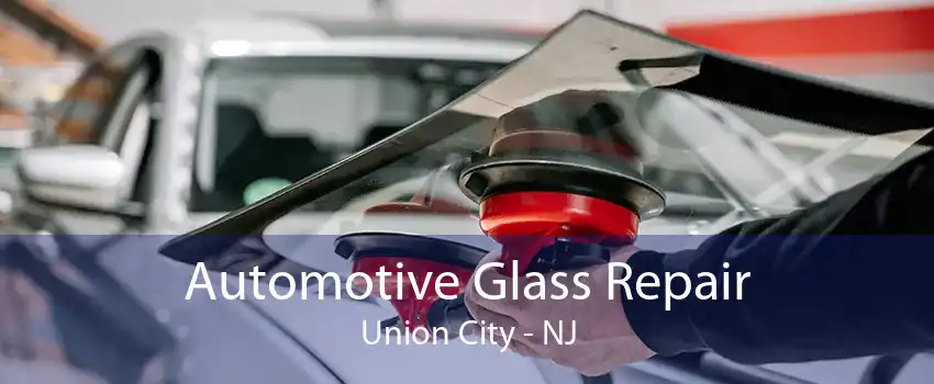 Automotive Glass Repair Union City - NJ