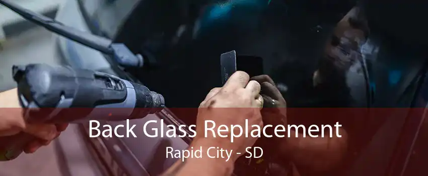 Back Glass Replacement Rapid City - SD