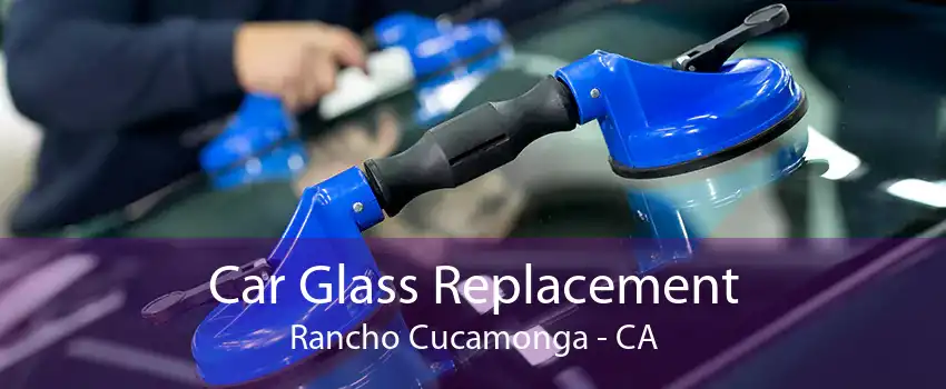 Car Glass Replacement Rancho Cucamonga - CA