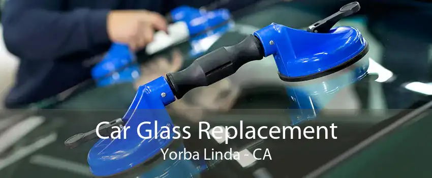 Car Glass Replacement Yorba Linda - CA