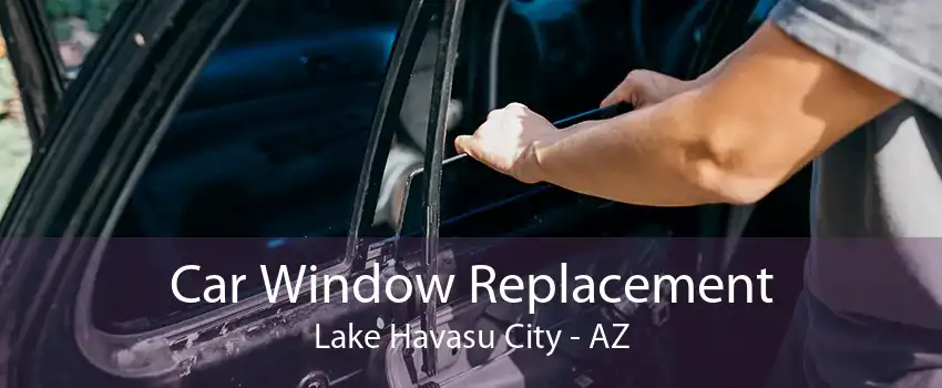 Car Window Replacement Lake Havasu City - AZ