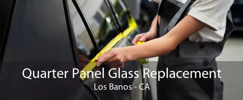 Quarter Panel Glass Replacement Los Banos - CA