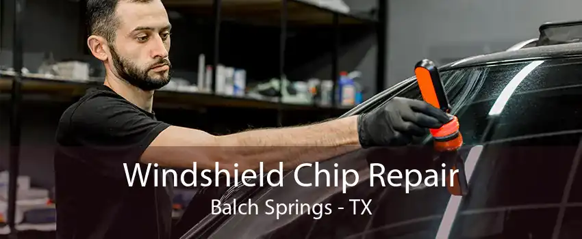 Windshield Chip Repair Balch Springs - TX