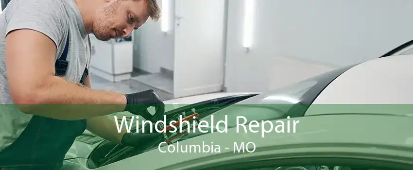 Windshield Repair Columbia - MO