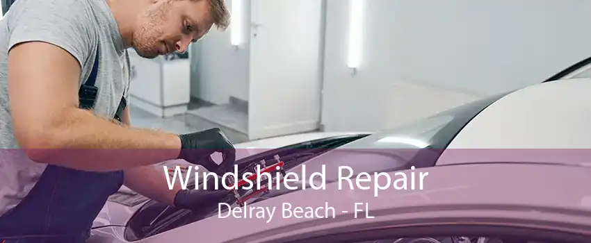 Windshield Repair Delray Beach - FL