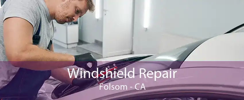 Windshield Repair Folsom - CA