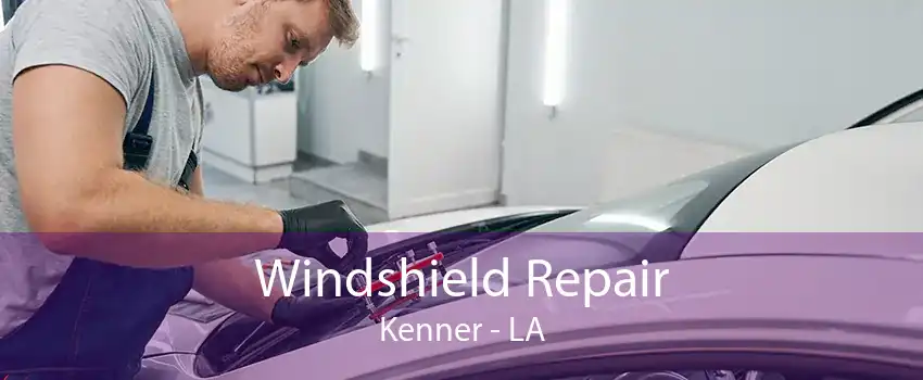 Windshield Repair Kenner - LA