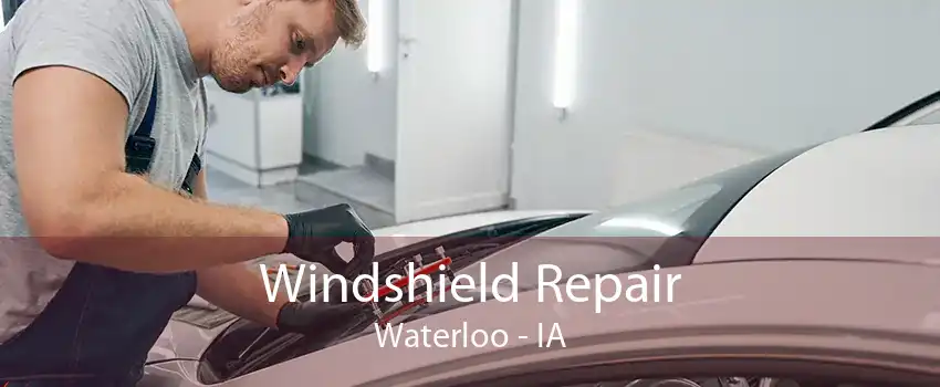 Windshield Repair Waterloo - IA